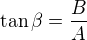 $\tan\beta=\frac BA$