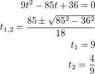 kopírovat do textarea $9t^2-85t+36=0\\t_{1,2}=\frac{85\pm\sqrt{85^2-36^2}}{18}\\t_1=9\\t_2=\frac 49$