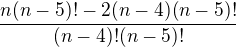 $\frac{n(n-5)!-2(n-4)(n-5)!}{(n-4)!(n-5)!}$