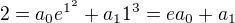 $2=a_0e^{1^2}+a_11^3=ea_0+a_1$