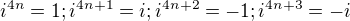 $i^{4n} = 1; i^{4n+1} = i; i^{4n+2} = -1;i^{4n+3} = -i $