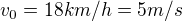 $v_{0}=18km/h=5m/s$