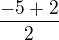 $\frac{-5+2}{2}$