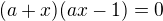 $(a+x)(ax-1)=0$