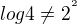 $log4\not =2^{^{2}}$