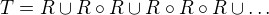 $T = R \cup R\circ R\cup R\circ R\circ R\cup\dots$