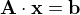 $\textbf{A} \cdot \textbf{x} = \textbf{b}$