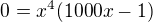 $0=x^4(1000x-1)$