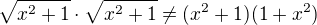$\sqrt{x^2+1}\cdot \sqrt{x^2+1}\neq (x^2+1)(1+x^2)$