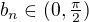 $b_n\in(0,\tfrac{\pi}2)$