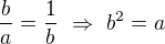 $\frac ba=\frac1b\ \Rightarrow\ b^2=a$