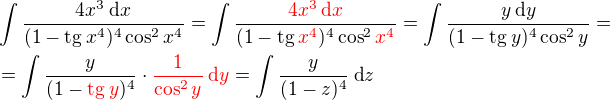 $\int\frac{4x^3\:\text{d}x}{(1-\text{tg}\:x^4)^{4}\cos ^2{x^4}}=\int\frac{{\color{red}4x^3\:\text{d}x}}{(1-\text{tg}\:{\color{red}x^4})^{4}\cos ^2{{\color{red}x^4}}}=\int\frac{y\:\text{d}y}{(1-\text{tg}\:y)^4\cos^2{y}}=\nl=\int\frac{y}{(1-{\color{red}\text{tg}\:y})^4}\cdot{\color{red}\frac{1}{\cos^2{y}}\:\text{d}y}=\int\frac{y}{(1-z)^4}\:\text{d}z$