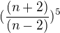 $(\frac{(n + 2)}{(n-2)})^5 $