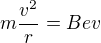 $m\frac{v^2}r=Bev$
