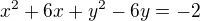 $x^2+6x+y^2-6y=-2$