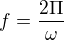 $f=\frac{2\Pi }{\omega }$