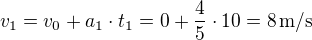 $v_1=v_0+a_1\cdot t_1=0+\frac 45\cdot 10=8\,\textrm{m/s}$