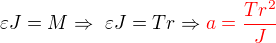 $\varepsilon J=M \Rightarrow� \varepsilon J=Tr \Rightarrow \color{red}a=\frac{Tr^{2}}{J}\color{black}$