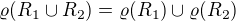 $\varrho(R_1 \cup R_2)=\varrho(R_1) \cup \varrho(R_2)$