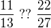 $\frac{11}{13}\ ??\ \frac{22}{27}$