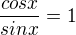 $\frac{cosx}{sinx}=1$