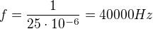 $f=\frac{1}{25\cdot 10^{-6}}=40000Hz$