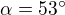 $\alpha = 53^\circ $