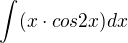 $\int_{}^{}(x\cdot cos2x)dx$