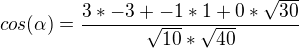 $cos(\alpha)=\frac{3*-3+-1*1+0*\sqrt{30}}{\sqrt{10}*\sqrt{40}}$