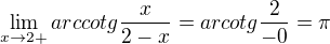 $\lim_{x\to2+}arccotg\frac{x}{2-x}=arcotg\frac{2}{-0}=\pi $