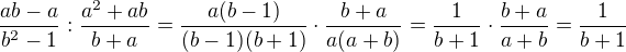 $\frac{ab-a}{b^{2}-1} : \frac{a^{2}+ab}{b+a}= \frac{a(b-1)}{(b-1)(b+1)}\cdot \frac{b+a}{a(a+b)}=\frac{1}{b+1}\cdot \frac{b+a}{a+b}=\frac{1}{b+1}$
