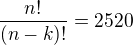 $\frac{n!}{(n-k)!} = 2520$