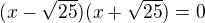 $(x-\sqrt{25})(x+\sqrt{25})=0$