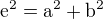 $\mathrm{e}^{2}=\mathrm{a}^{2}+\mathrm{b}^{2}$