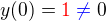 $y{\left(0\right)}=\color{red}1\color{blue}\neq \color{black}0$