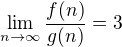 $\lim_{n\to \infty }\frac{f(n)}{g(n)} = 3$