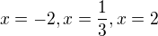 $x=-2,x=\frac{1}{3},x=2$