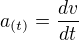 $a_{(t)} = \frac{dv}{dt}$