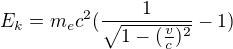 $E_{k} = m_e c^{2}(\frac{1}{\sqrt{1-(\frac{v}{c})^{2}}}-1)$