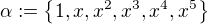 $\alpha:=\{1,x,x^2,x^3,x^4,x^5\}$