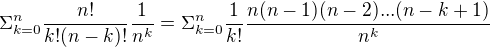 $\Sigma _{k=0}^{n} \frac{n!}{k!(n-k)!} \frac{1}{n^k} = \Sigma _{k=0}^{n} \frac{1}{k!}\frac{ n(n-1)(n-2)...(n-k+1)}{n^k}$