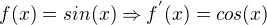 $f(x) = sin(x) \Rightarrow f^{'}(x) = cos(x)$