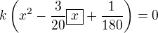 $k\left(x^2-\frac3{20}\boxed{x}+\frac1{180}\right)=0$