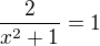 $\frac {2}{x^2+1}=1$