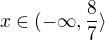 $x\in (-\infty ,\frac{8}{7}\rangle$