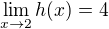 $\lim_{x\to 2} h(x) = 4$