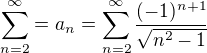 $\sum_{n=2}^{\infty }=a_n=\sum_{n=2}^{\infty } \frac{(-1)^{n+1}}{\sqrt{n^2-1}}$
