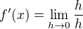 $f'(x) = \lim_{h \to 0} \frac{h}{h}$