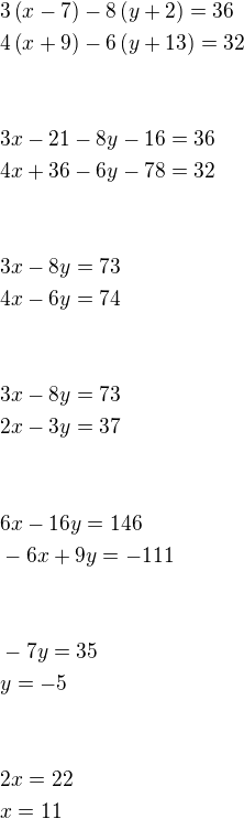$3\left(x-7\right)-8\left(y+2\right)=36\nl4\left(x+9\right)-6\left(y+13\right)=32\nl\,\nl\,\nl3x-21-8y-16=36\nl4x+36-6y-78=32\nl\,\nl\,\nl3x-8y=73\nl4x-6y=74\nl\,\nl\,\nl3x-8y=73\nl2x-3y=37\nl\,\nl\,\nl6x-16y=146\nl-6x+9y=-111\nl\,\nl\,\nl-7y=35\nly=-5\nl\,\nl\,\nl2x=22\nlx=11$
