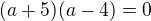 $(a+5)(a-4)=0$